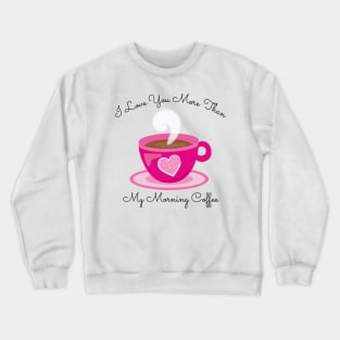 I Love You More Than My Morning Coffee. Funny Valentines Day Saying. Coffee Lover Quote. Crewneck Sweatshirt